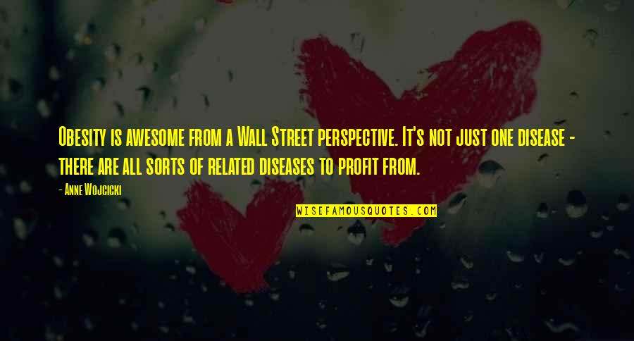 Street Is There Quotes By Anne Wojcicki: Obesity is awesome from a Wall Street perspective. Street Is There Quotes By Anne Wojcicki: Obesity is awesome from a Wall Street perspective.