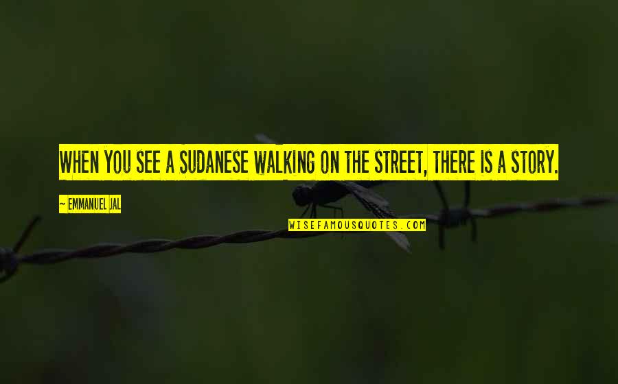 Street Is There Quotes By Emmanuel Jal: When you see a Sudanese walking on the