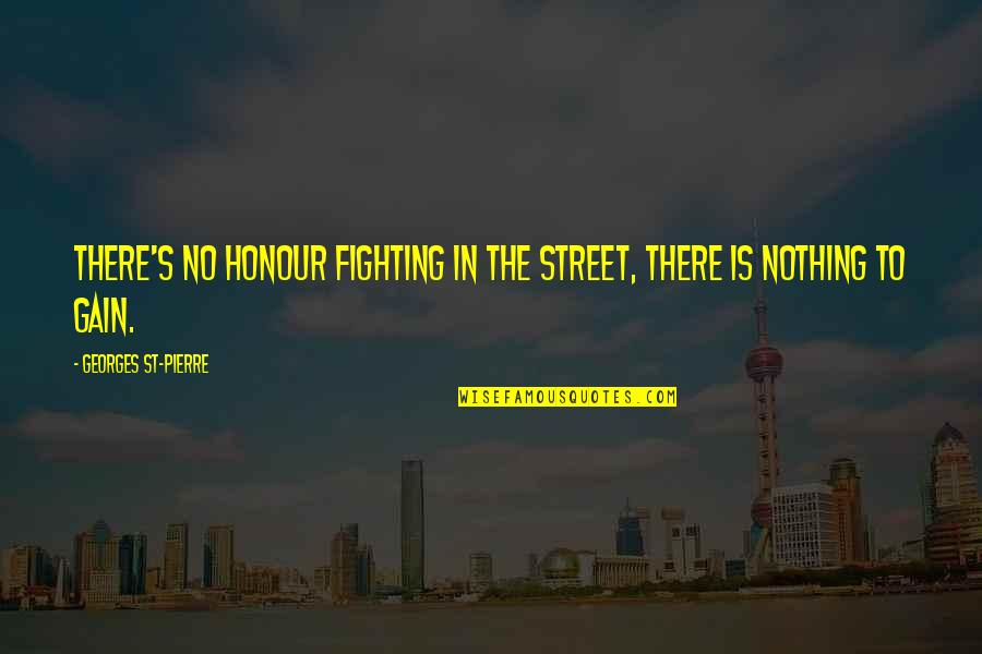 Street Is There Quotes By Georges St-Pierre: There's no honour fighting in the street, there Street Is There Quotes By Georges St-Pierre: There's no honour fighting in the street, there