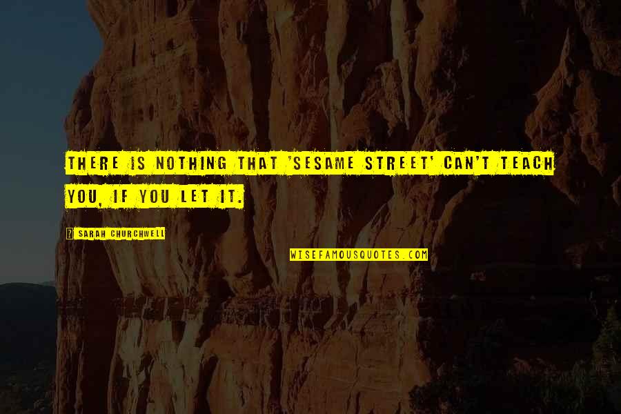 Street Is There Quotes By Sarah Churchwell: There is nothing that 'Sesame Street' can't teach Street Is There Quotes By Sarah Churchwell: There is nothing that 'Sesame Street' can't teach