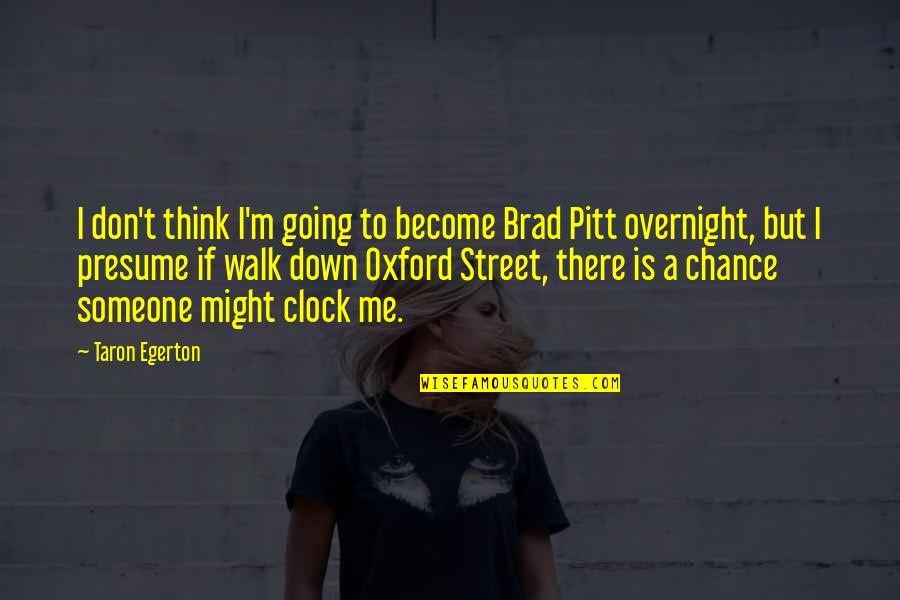 Street Is There Quotes By Taron Egerton: I don't think I'm going to become Brad