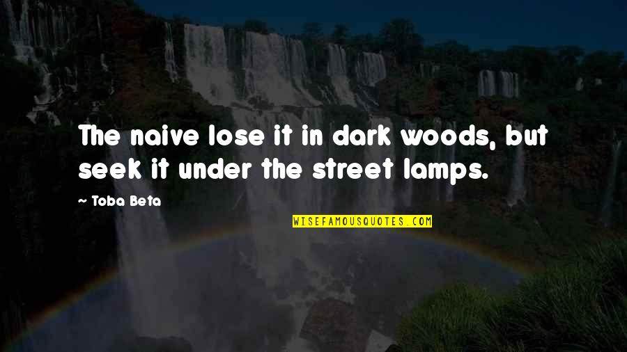 Street Lamps Quotes By Toba Beta: The naive lose it in dark woods, but