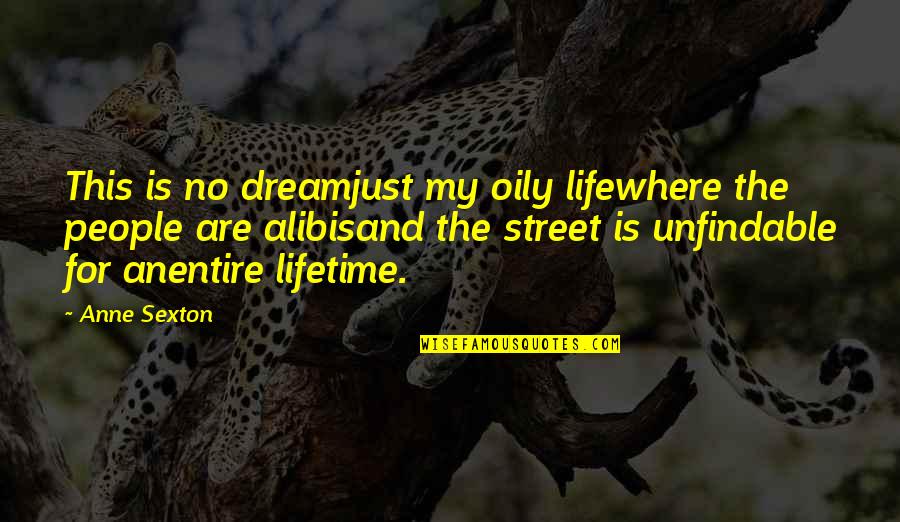 Street Life Quotes By Anne Sexton: This is no dreamjust my oily lifewhere the