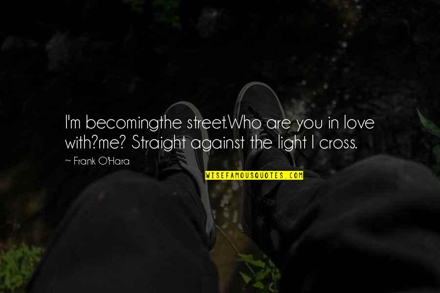 Street Light Quotes By Frank O'Hara: I'm becomingthe street.Who are you in love with?me?
