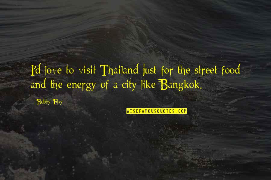 Street Love Quotes By Bobby Flay: I'd love to visit Thailand just for the