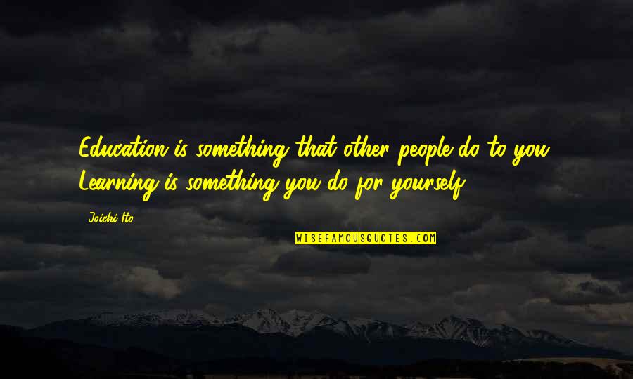 Street Outlaws Quotes By Joichi Ito: Education is something that other people do to