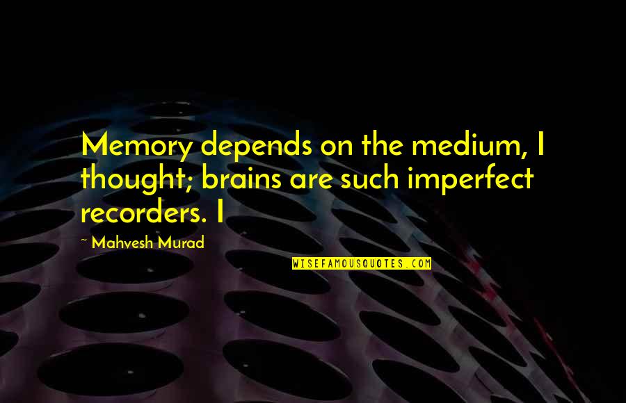 Street Performer Quotes By Mahvesh Murad: Memory depends on the medium, I thought; brains