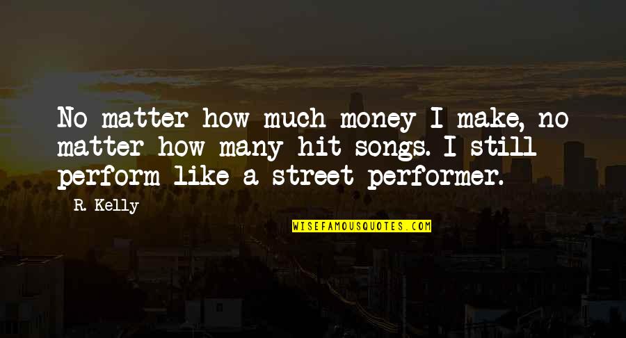 Street Performer Quotes By R. Kelly: No matter how much money I make, no
