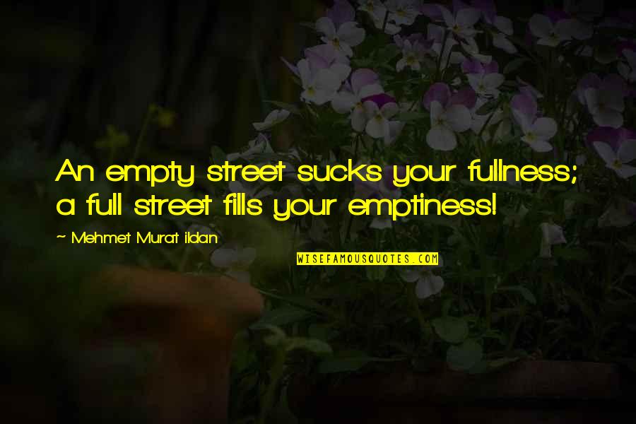 Street Sayings And Quotes By Mehmet Murat Ildan: An empty street sucks your fullness; a full