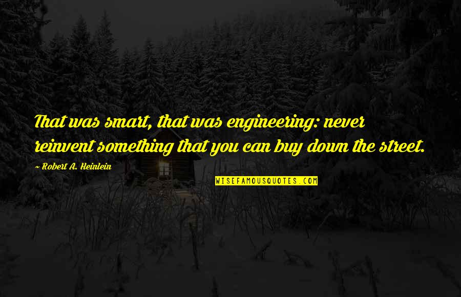 Street Smart Quotes By Robert A. Heinlein: That was smart, that was engineering: never reinvent