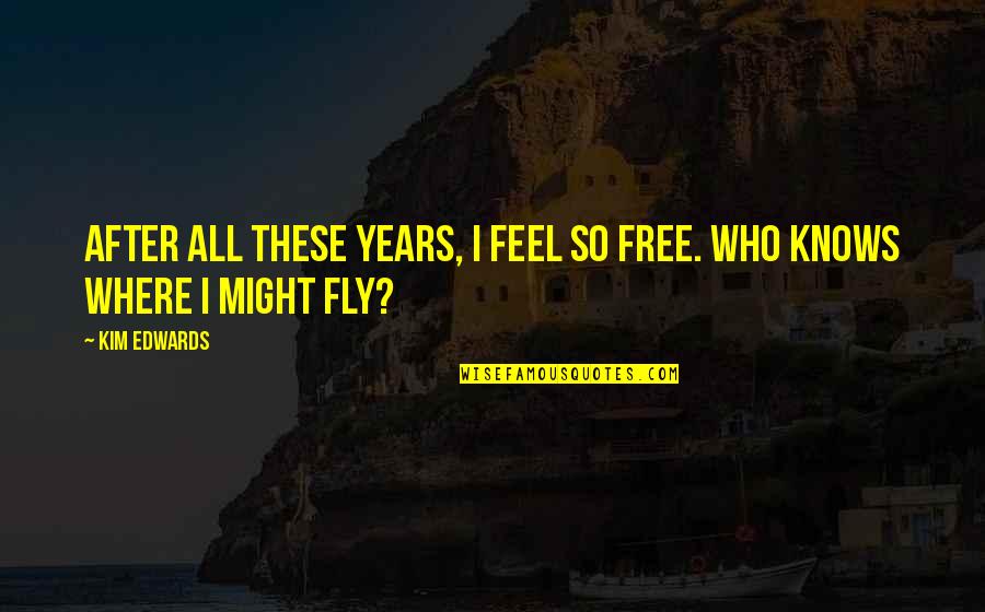Street Smarts Waukee Quotes By Kim Edwards: After all these years, I feel so free.