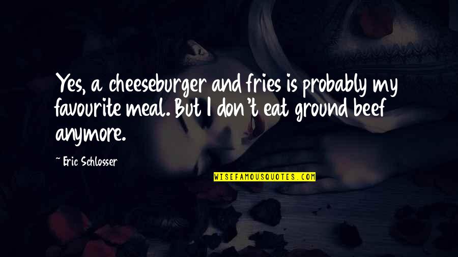 Street Walking Song Quotes By Eric Schlosser: Yes, a cheeseburger and fries is probably my
