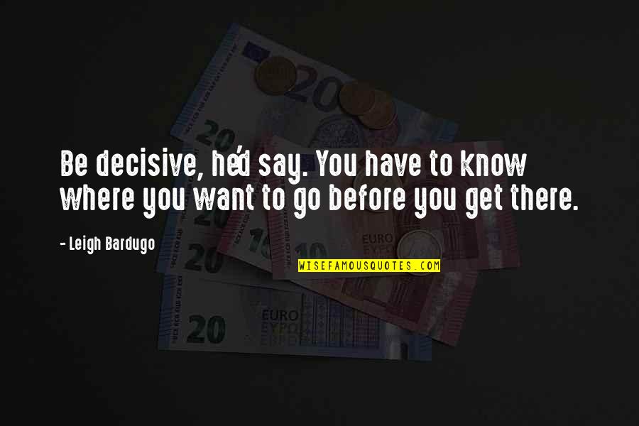Street Walking When I Was Young Quotes By Leigh Bardugo: Be decisive, he'd say. You have to know