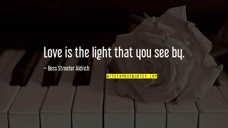 Streeter Quotes By Bess Streeter Aldrich: Love is the light that you see by. Streeter Quotes By Bess Streeter Aldrich: Love is the light that you see by.
