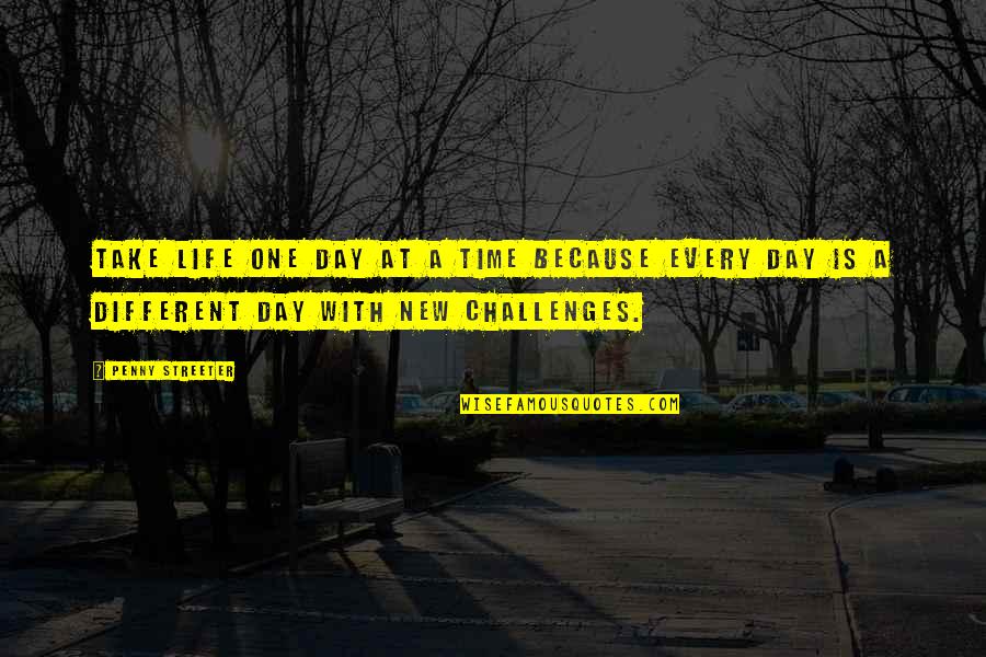 Streeter Quotes By Penny Streeter: Take life one day at a time because Streeter Quotes By Penny Streeter: Take life one day at a time because