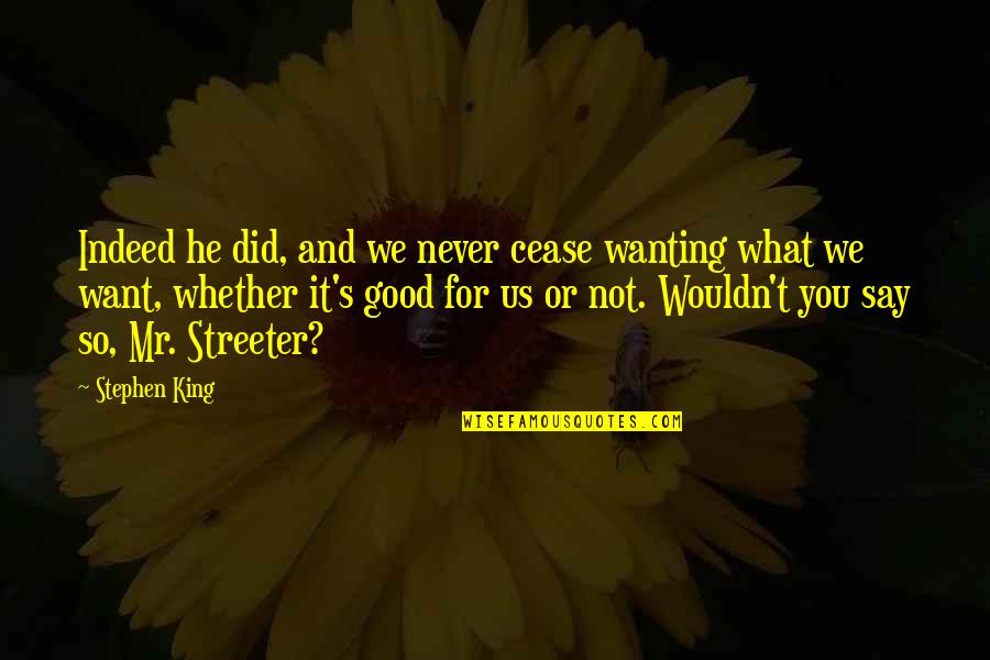 Streeter Quotes By Stephen King: Indeed he did, and we never cease wanting Streeter Quotes By Stephen King: Indeed he did, and we never cease wanting