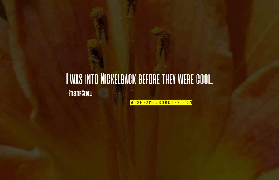 Streeter Quotes By Streeter Seidell: I was into Nickelback before they were cool. Streeter Quotes By Streeter Seidell: I was into Nickelback before they were cool.