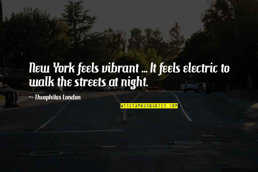 Streets At Night Quotes By Theophilus London: New York feels vibrant ... It feels electric