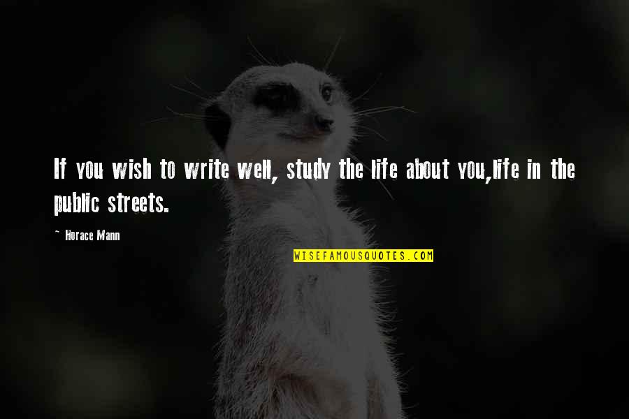 Streets Life Quotes By Horace Mann: If you wish to write well, study the