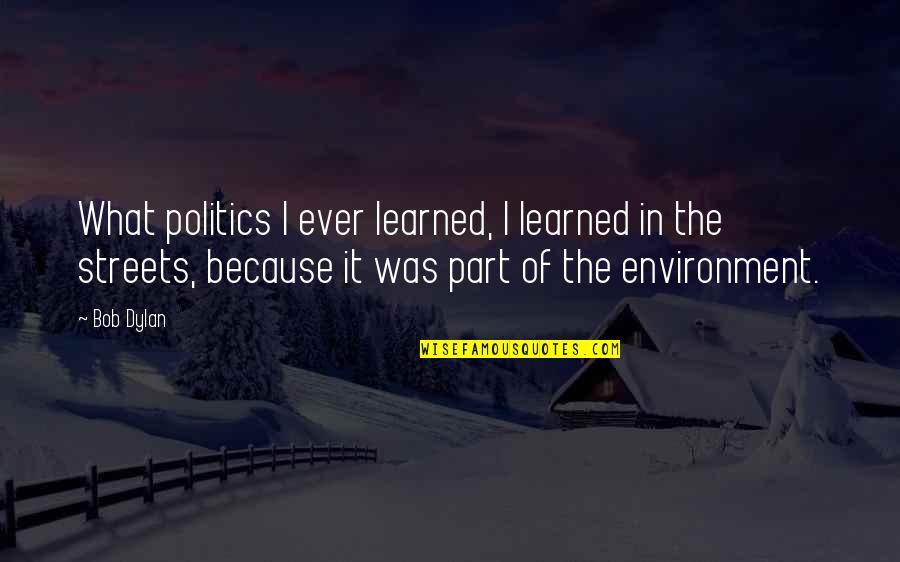 Streets Quotes By Bob Dylan: What politics I ever learned, I learned in