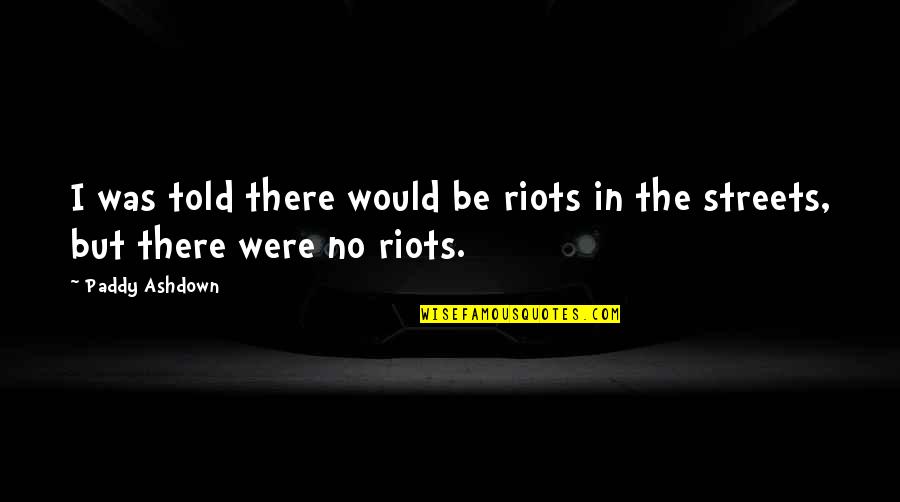 Streets Quotes By Paddy Ashdown: I was told there would be riots in