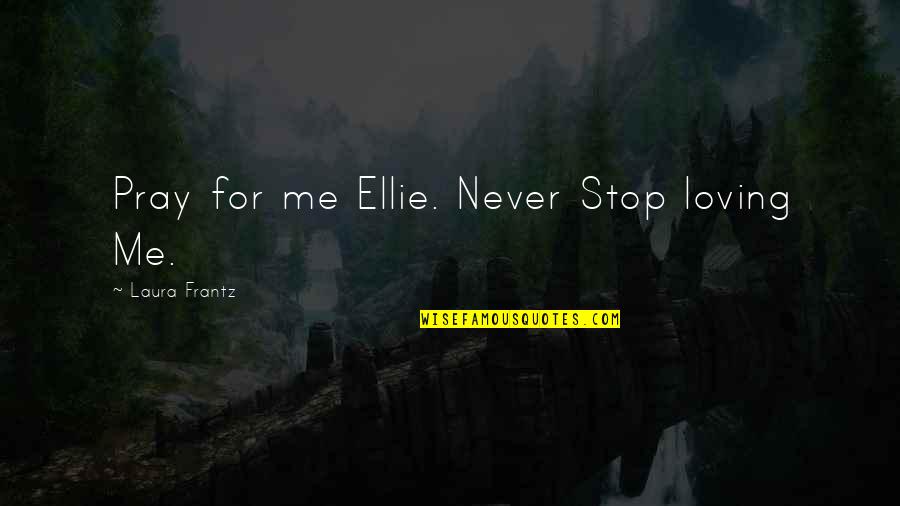 Streets Themed Quotes By Laura Frantz: Pray for me Ellie. Never Stop loving Me.