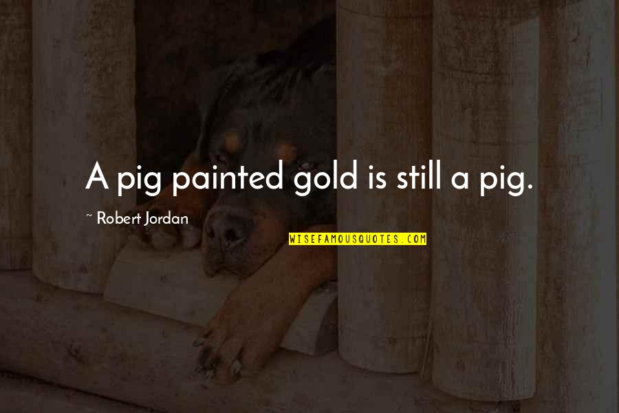 Streets Themed Quotes By Robert Jordan: A pig painted gold is still a pig.