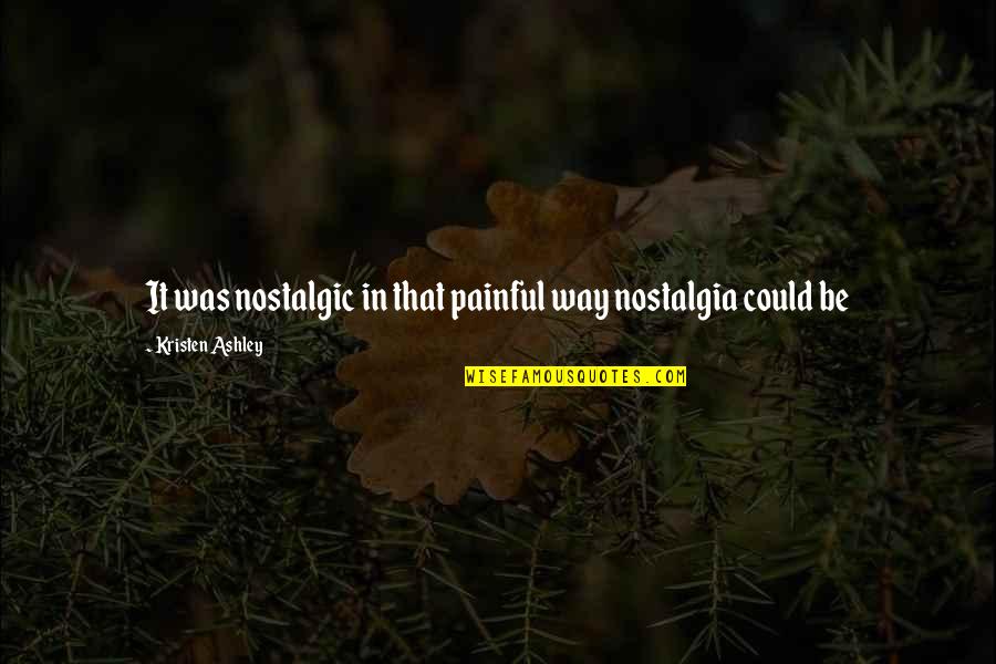 Strefling Farms Quotes By Kristen Ashley: It was nostalgic in that painful way nostalgia Strefling Farms Quotes By Kristen Ashley: It was nostalgic in that painful way nostalgia
