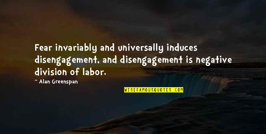 Stregnth Quotes By Alan Greenspan: Fear invariably and universally induces disengagement, and disengagement Stregnth Quotes By Alan Greenspan: Fear invariably and universally induces disengagement, and disengagement