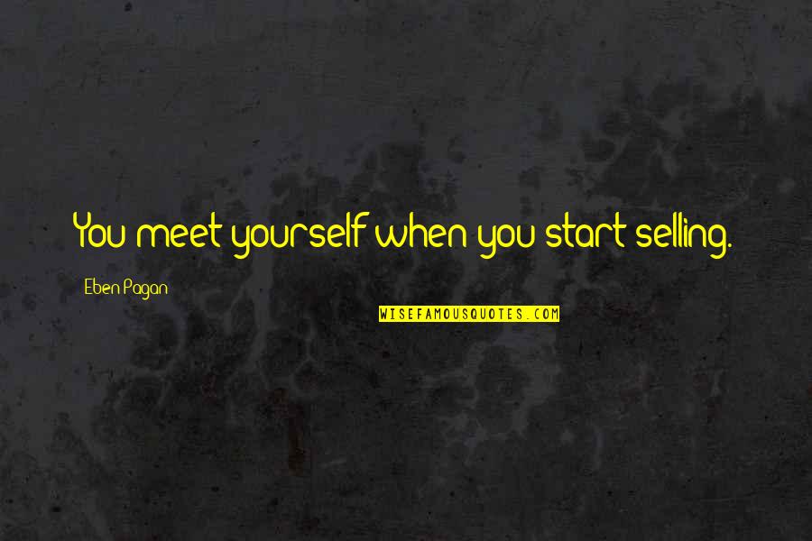 Stregnth Quotes By Eben Pagan: You meet yourself when you start selling. Stregnth Quotes By Eben Pagan: You meet yourself when you start selling.