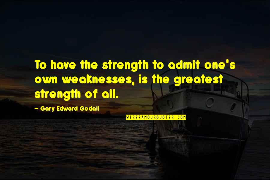 Stregth Quotes By Gary Edward Gedall: To have the strength to admit one's own