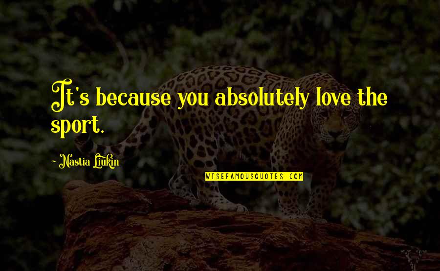Stregth Quotes By Nastia Liukin: It's because you absolutely love the sport. Stregth Quotes By Nastia Liukin: It's because you absolutely love the sport.