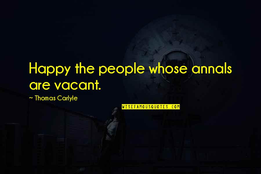 Stregth Quotes By Thomas Carlyle: Happy the people whose annals are vacant. Stregth Quotes By Thomas Carlyle: Happy the people whose annals are vacant.