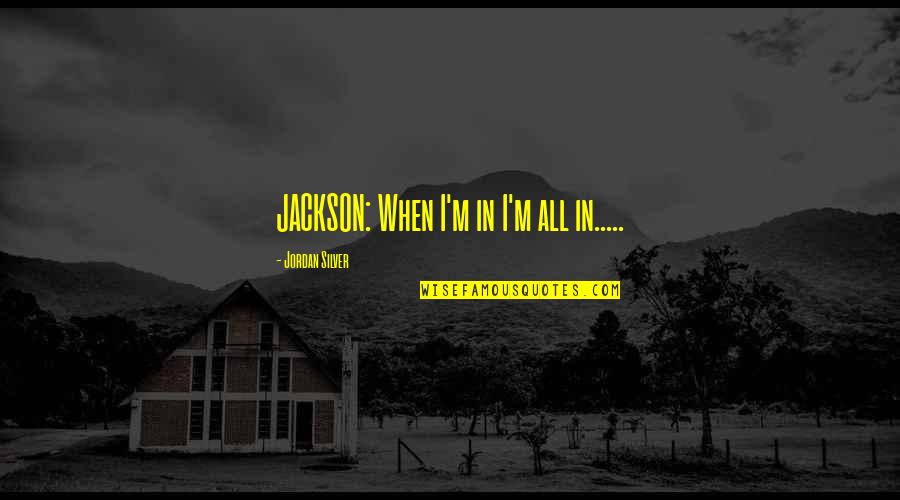 Streiff Sporting Quotes By Jordan Silver: JACKSON: When I'm in I'm all in.....