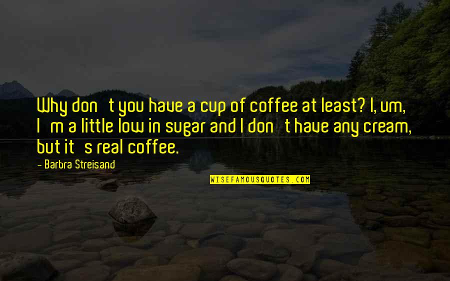 Streisand's Quotes By Barbra Streisand: Why don't you have a cup of coffee