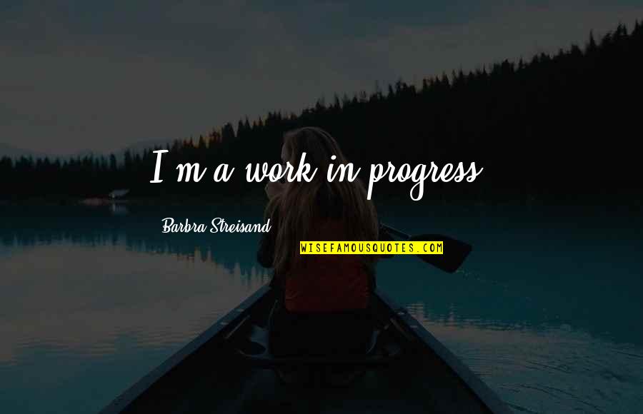 Streisand's Quotes By Barbra Streisand: I'm a work in progress.