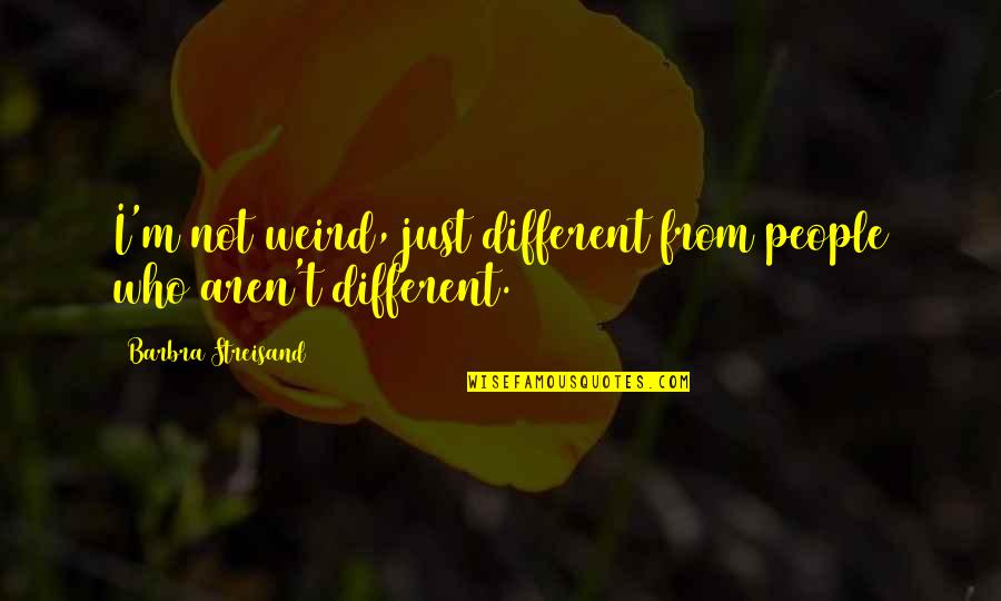 Streisand's Quotes By Barbra Streisand: I'm not weird, just different from people who