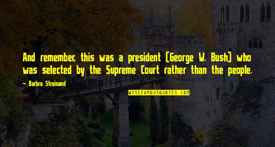 Streisand's Quotes By Barbra Streisand: And remember, this was a president (George W.