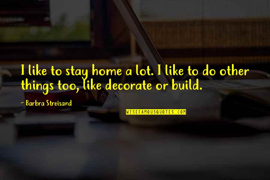 Streisand's Quotes By Barbra Streisand: I like to stay home a lot. I