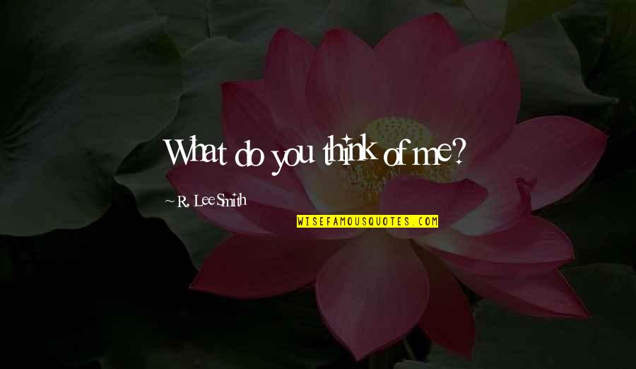 Streissguth Tom Quotes By R. Lee Smith: What do you think of me? Streissguth Tom Quotes By R. Lee Smith: What do you think of me?
