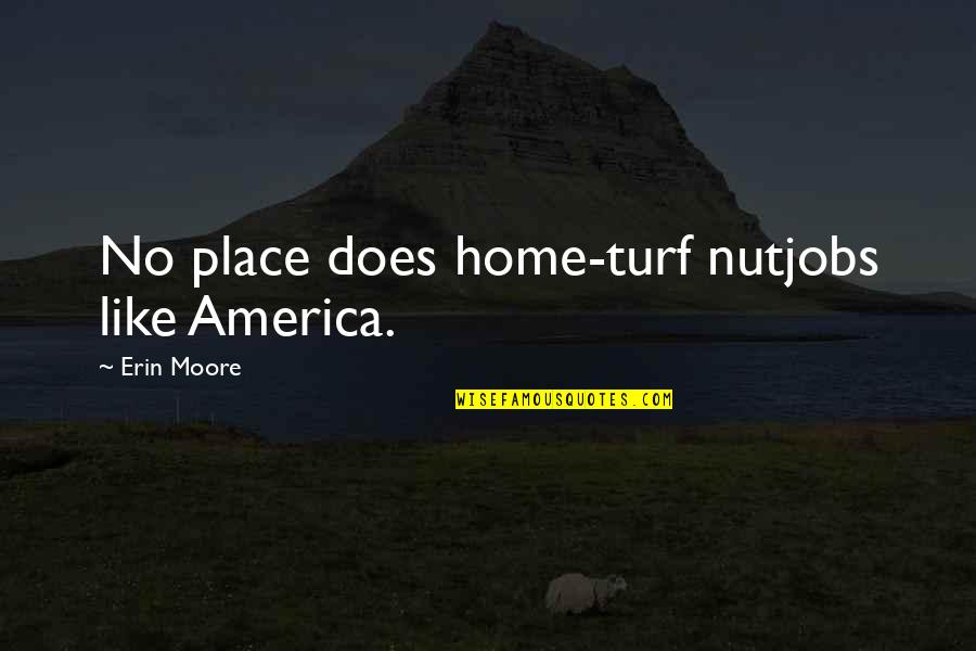 Streit Quotes By Erin Moore: No place does home-turf nutjobs like America.