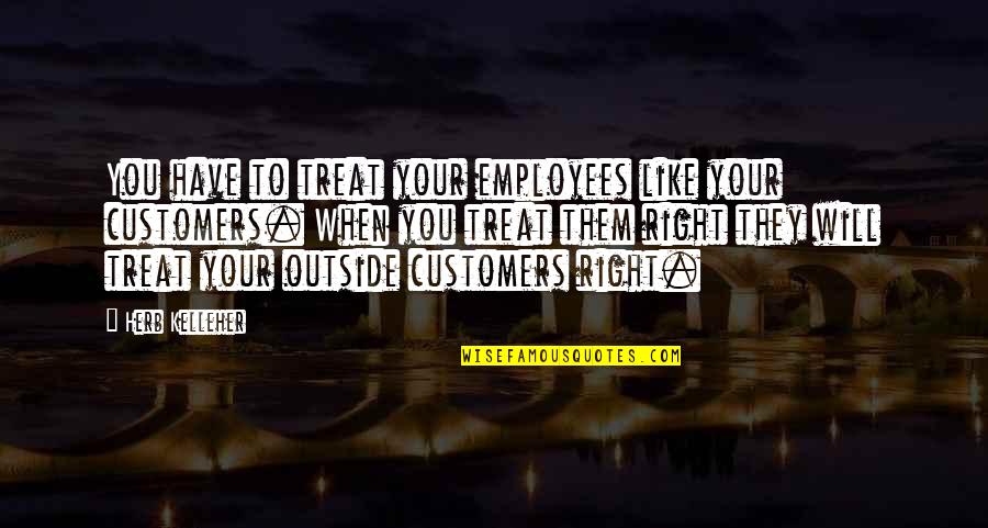 Streits Egg Quotes By Herb Kelleher: You have to treat your employees like your Streits Egg Quotes By Herb Kelleher: You have to treat your employees like your