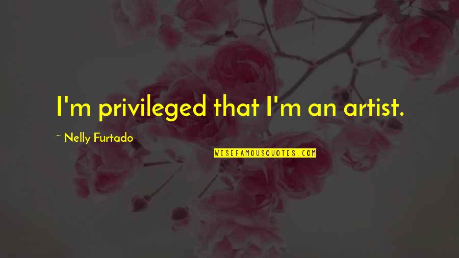 Stremmel Quotes By Nelly Furtado: I'm privileged that I'm an artist. Stremmel Quotes By Nelly Furtado: I'm privileged that I'm an artist.
