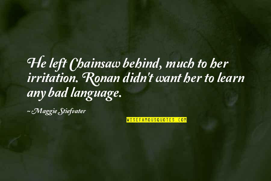 Strempel Art Quotes By Maggie Stiefvater: He left Chainsaw behind, much to her irritation. Strempel Art Quotes By Maggie Stiefvater: He left Chainsaw behind, much to her irritation.