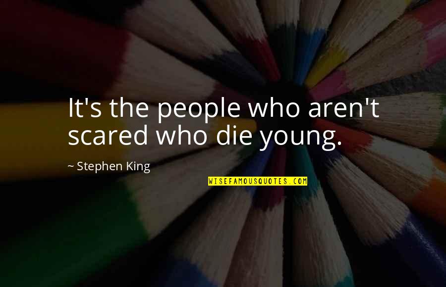 Strenger Sings Quotes By Stephen King: It's the people who aren't scared who die Strenger Sings Quotes By Stephen King: It's the people who aren't scared who die