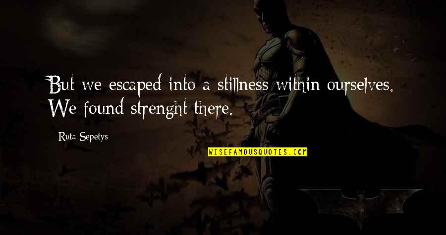 Strenght Quotes By Ruta Sepetys: But we escaped into a stillness within ourselves.