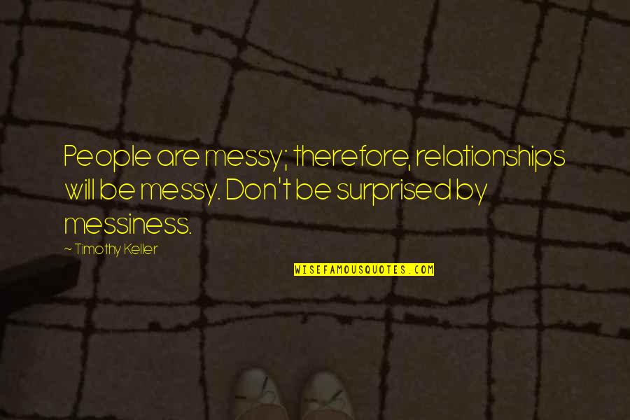 Strenghth Quotes By Timothy Keller: People are messy; therefore, relationships will be messy.