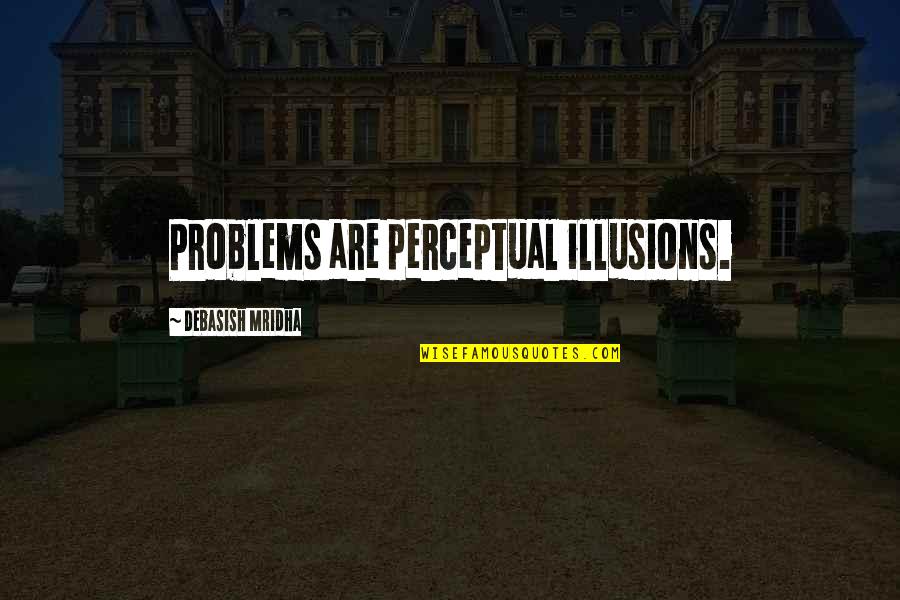 Strength And Cancer Quotes By Debasish Mridha: Problems are perceptual illusions. Strength And Cancer Quotes By Debasish Mridha: Problems are perceptual illusions.