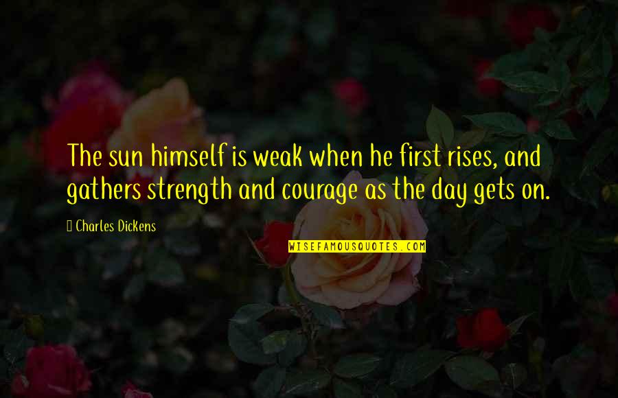 Strength And Courage Quotes By Charles Dickens: The sun himself is weak when he first