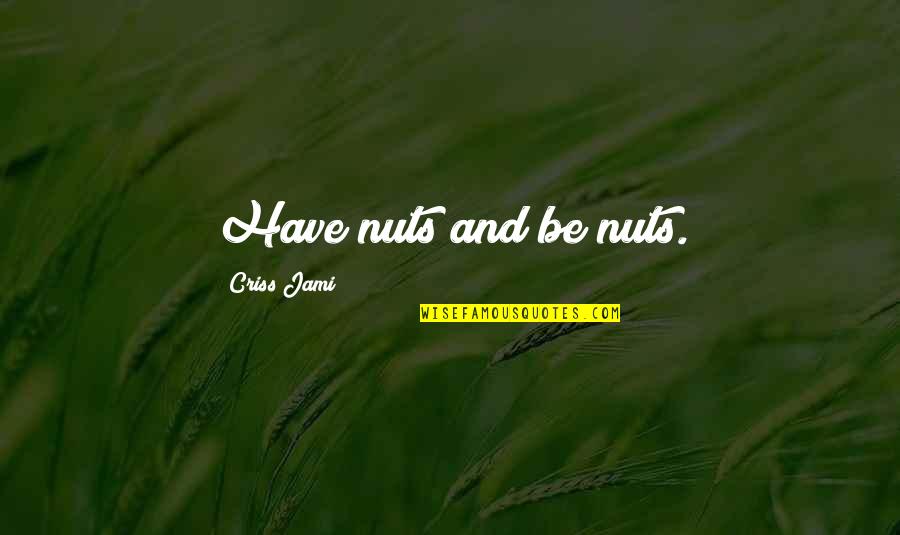 Strength And Courage Quotes By Criss Jami: Have nuts and be nuts.